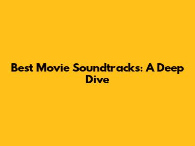 Best Movie Soundtracks: A Deep Dive