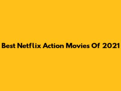 Best Netflix Action Movies Of 2021