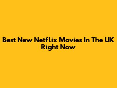 Best New Netflix Movies In The UK Right Now