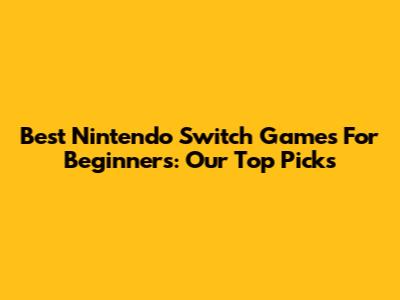 Best Nintendo Switch Games For Beginners: Our Top Picks