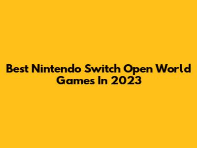 Best Nintendo Switch Open World Games In 2023