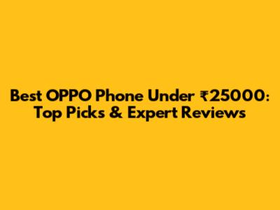 Best OPPO Phone Under ₹25000: Top Picks & Expert Reviews