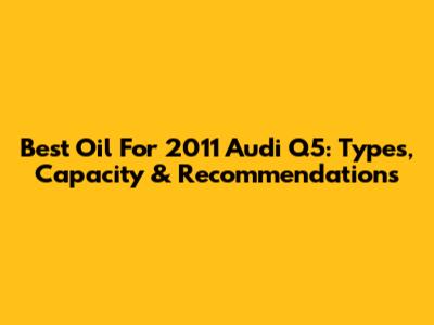 Best Oil For 2011 Audi Q5: Types, Capacity & Recommendations