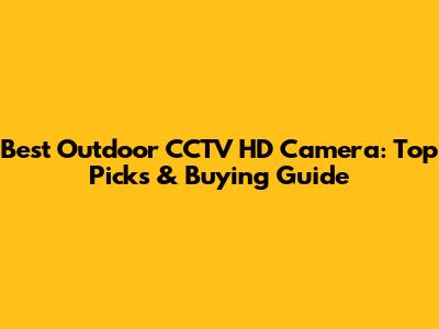 Best Outdoor CCTV HD Camera: Top Picks & Buying Guide