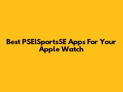 Best PSEISportsSE Apps For Your Apple Watch