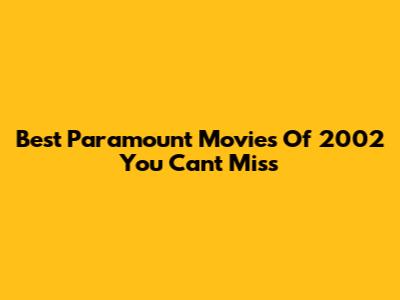 Best Paramount Movies Of 2002 You Can't Miss
