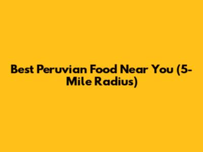 Best Peruvian Food Near You (5-Mile Radius)