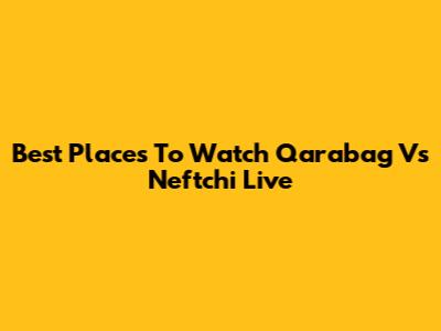 Best Places To Watch Qarabag Vs Neftchi Live