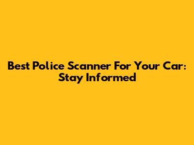 Best Police Scanner For Your Car: Stay Informed