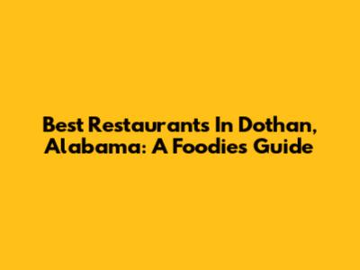 Best Restaurants In Dothan, Alabama: A Foodie's Guide
