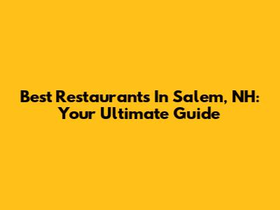 Best Restaurants In Salem, NH: Your Ultimate Guide