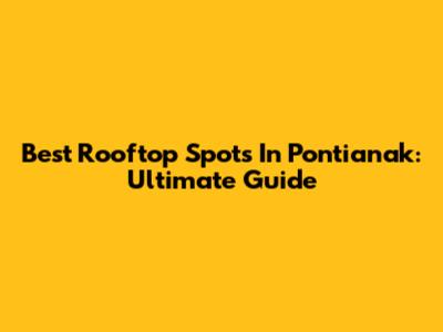 Best Rooftop Spots In Pontianak: Ultimate Guide
