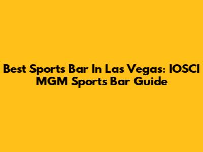 Best Sports Bar In Las Vegas: IOSCI MGM Sports Bar Guide