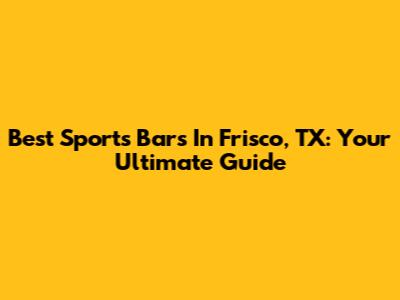 Best Sports Bars In Frisco, TX: Your Ultimate Guide