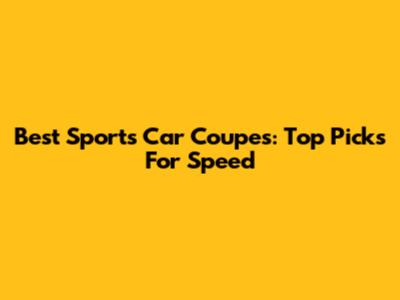 Best Sports Car Coupes: Top Picks For Speed