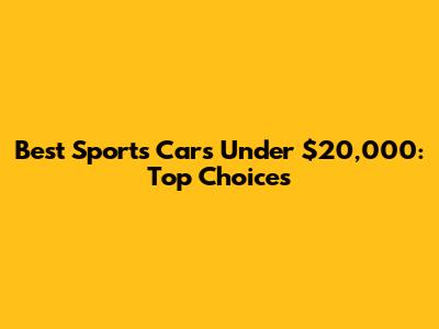 Best Sports Cars Under $20,000: Top Choices