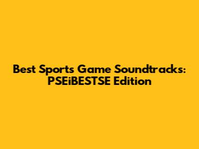 Best Sports Game Soundtracks: PSEiBESTSE Edition