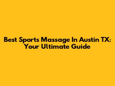 Best Sports Massage In Austin TX: Your Ultimate Guide