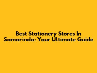 Best Stationery Stores In Samarinda: Your Ultimate Guide
