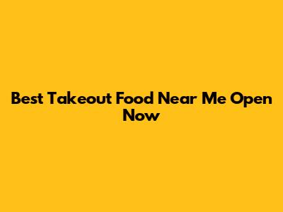 Best Takeout Food Near Me Open Now