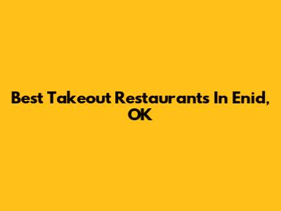 Best Takeout Restaurants In Enid, OK
