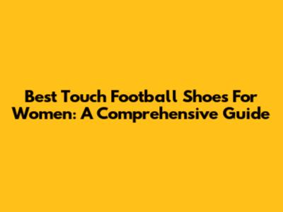 Best Touch Football Shoes For Women: A Comprehensive Guide