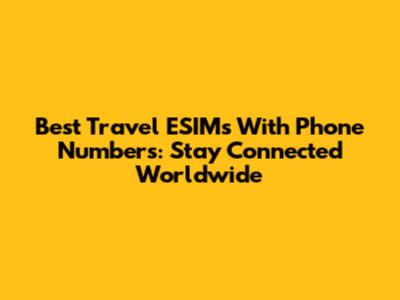 Best Travel ESIMs With Phone Numbers: Stay Connected Worldwide