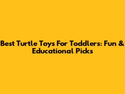 Best Turtle Toys For Toddlers: Fun & Educational Picks
