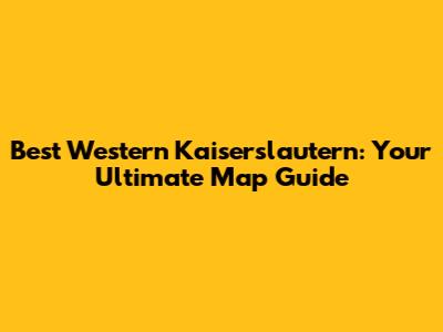 Best Western Kaiserslautern: Your Ultimate Map Guide