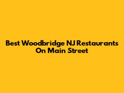 Best Woodbridge NJ Restaurants On Main Street