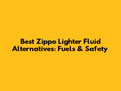 Best Zippo Lighter Fluid Alternatives: Fuels & Safety