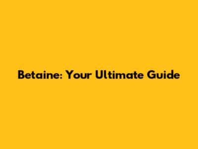 Betaine: Your Ultimate Guide