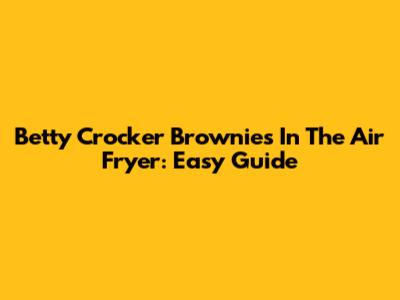 Betty Crocker Brownies In The Air Fryer: Easy Guide