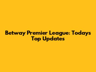 Betway Premier League: Today's Top Updates