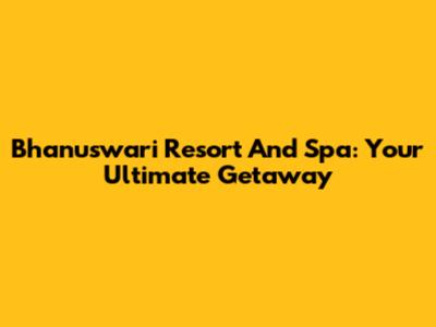 Bhanuswari Resort And Spa: Your Ultimate Getaway