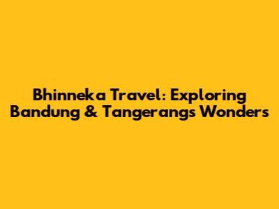 Bhinneka Travel: Exploring Bandung & Tangerang's Wonders