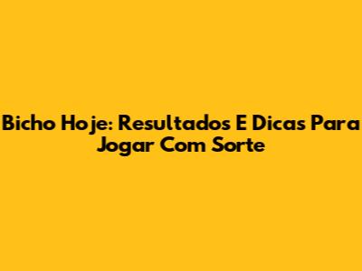 Bicho Hoje: Resultados E Dicas Para Jogar Com Sorte