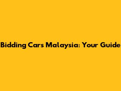 Bidding Cars Malaysia: Your Guide