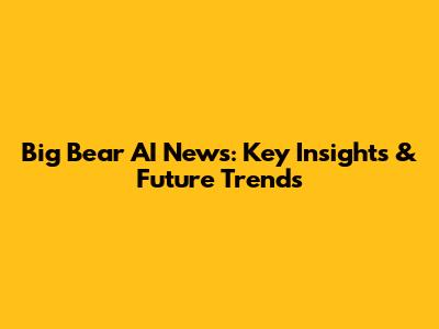 Big Bear AI News: Key Insights & Future Trends