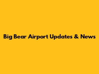 Big Bear Airport Updates & News
