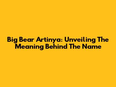 Big Bear Artinya: Unveiling The Meaning Behind The Name