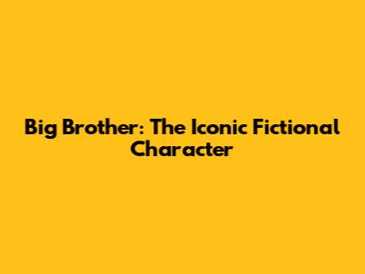 Big Brother: The Iconic Fictional Character