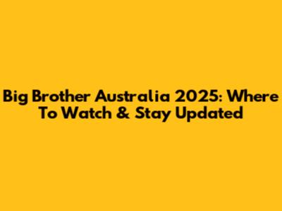Big Brother Australia 2025: Where To Watch & Stay Updated
