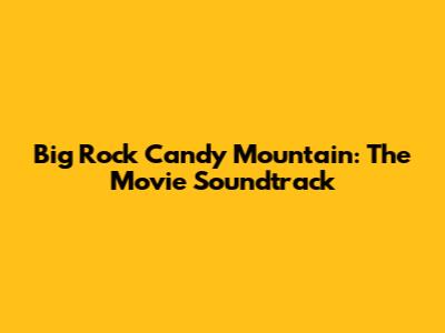 Big Rock Candy Mountain: The Movie Soundtrack