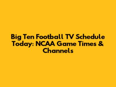 Big Ten Football TV Schedule Today: NCAA Game Times & Channels