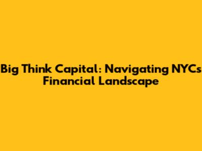 Big Think Capital: Navigating NYC's Financial Landscape