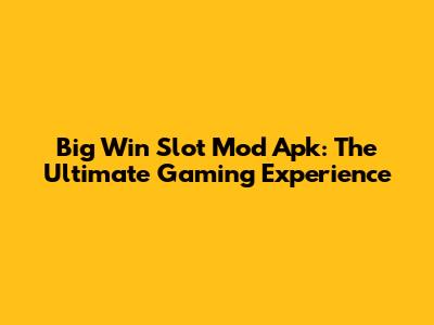 Big Win Slot Mod Apk: The Ultimate Gaming Experience