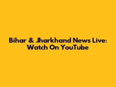 Bihar & Jharkhand News Live: Watch On YouTube