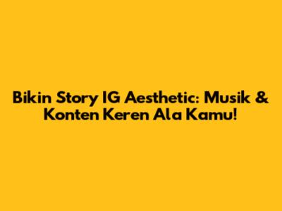 Bikin Story IG Aesthetic: Musik & Konten Keren Ala Kamu!