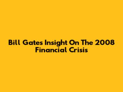 Bill Gates' Insight On The 2008 Financial Crisis